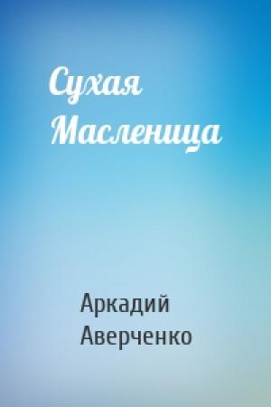 Обложка книги «Сухая Масленица» — Аркадий Аверченко