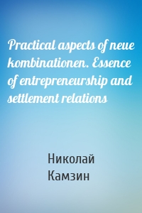 Practical aspects of neue kombinationen. Essence of entrepreneurship and settlement relations
