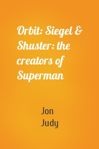 Orbit: Siegel & Shuster: the creators of Superman