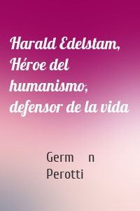 Harald Edelstam, Héroe del humanismo, defensor de la vida