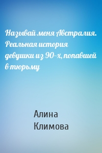 Называй меня Австралия. Реальная история девушки из 90-х, попавшей в тюрьму