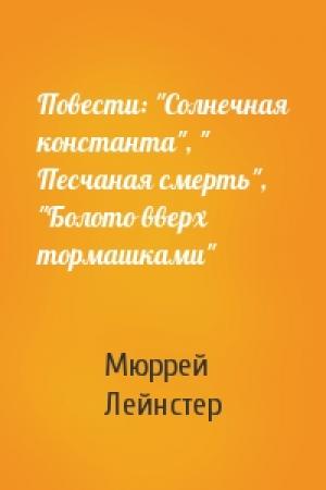 Обложка книги «Повести: "Солнечная константа", " Песчаная смерть", "Болото вверх тормашками"» — Мюррей Лейнстер
