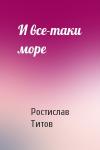 Ростислав Титов - И все-таки море