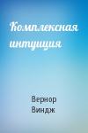 Вернор Виндж - Комплексная интуиция