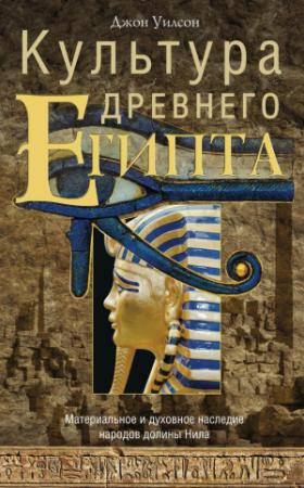 Обложка книги «Культура Древнего Египта. Материальное и духовное наследие народов долины Нила» — Джон Уилсон
