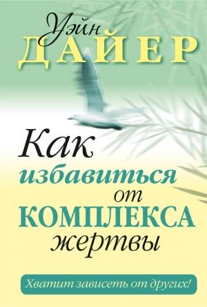 Обложка книги «Как избавиться от комплекса жертвы» — Уэйн Дайер