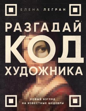 Обложка книги «Разгадай код художника: новый взгляд на известные шедевры» — Елена Легран