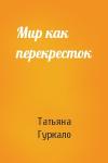 Татьяна Гуркало - Мир как перекресток