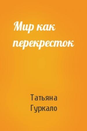 Обложка книги «Мир как перекресток» — Татьяна Гуркало