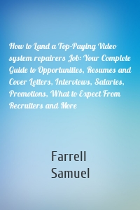 How to Land a Top-Paying Video system repairers Job: Your Complete Guide to Opportunities, Resumes and Cover Letters, Interviews, Salaries, Promotions, What to Expect From Recruiters and More