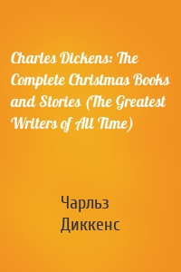 Charles Dickens: The Complete Christmas Books and Stories (The Greatest Writers of All Time)