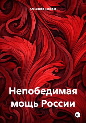 Обложка книги «Непобедимая мощь России» — Александр Тетюрев
