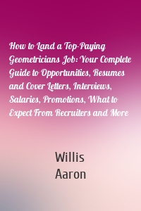 How to Land a Top-Paying Geometricians Job: Your Complete Guide to Opportunities, Resumes and Cover Letters, Interviews, Salaries, Promotions, What to Expect From Recruiters and More