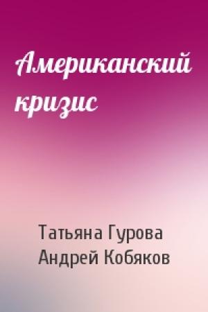 Обложка книги «Американский кризис» — Татьяна Гурова, Андрей Кобяков