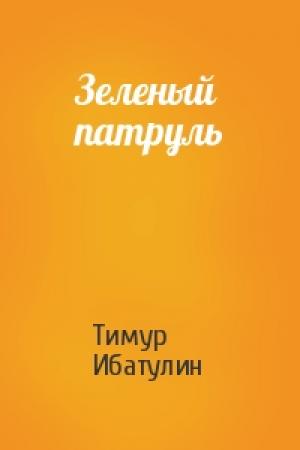 Обложка книги «Зеленый патруль» — Тимур Ибатулин
