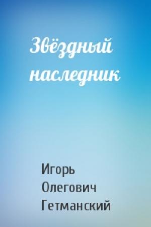 Обложка книги «Звёздный наследник» — Игорь Гетманский
