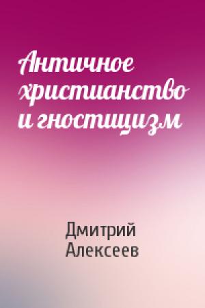 Обложка книги «Античное христианство и гностицизм» — Дмитрий Алексеев