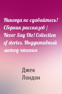 Никогда не сдавайтесь! Сборник рассказов / Never Say Die! Collection of stories. Индуктивный метод чтения