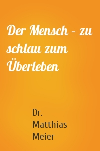 Der Mensch – zu schlau zum Überleben