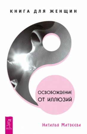 Обложка книги «Освобождение от иллюзий. Книга для женщин» — Наталья Матвеева