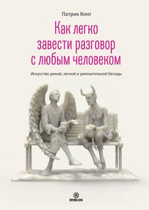 Обложка книги «Как легко завести разговор с любым человеком. Искусство умной, легкой и увлекательной беседы» — Патрик Кинг
