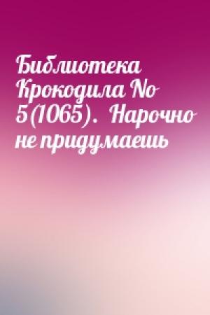 Обложка книги «Библиотека Крокодила No 5(1065).  Нарочно не придумаешь»