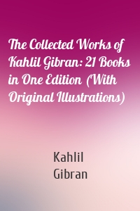 The Collected Works of Kahlil Gibran: 21 Books in One Edition (With Original Illustrations)