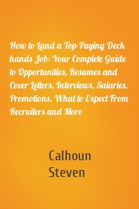 How to Land a Top-Paying Deck hands Job: Your Complete Guide to Opportunities, Resumes and Cover Letters, Interviews, Salaries, Promotions, What to Expect From Recruiters and More