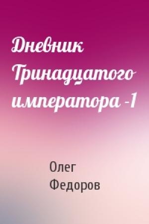 Обложка книги «Дневник Тринадцатого императора -1» — Олег Федоров
