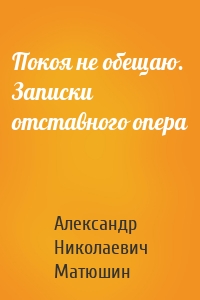 Покоя не обещаю. Записки отставного опера