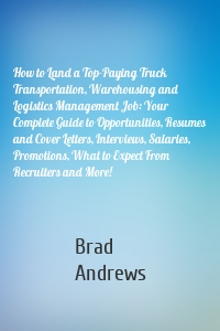 How to Land a Top-Paying Truck Transportation, Warehousing and Logistics Management Job: Your Complete Guide to Opportunities, Resumes and Cover Letters, Interviews, Salaries, Promotions, What to Expect From Recruiters and More!