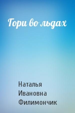 Обложка книги «Гори во льдах» — Наталья Ивановна Филимончик