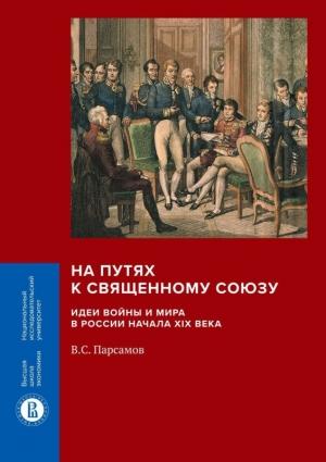 Обложка книги «На путях к Священному союзу: идеи войны и мира в России начала XIX века» — Вадим Парсамов