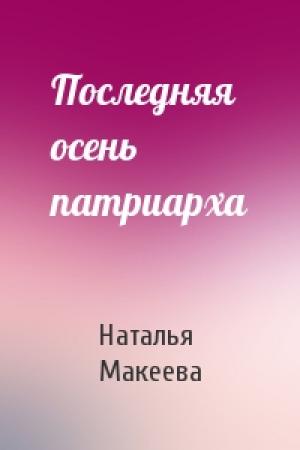 Обложка книги «Последняя осень патриарха» — Наталья Макеева