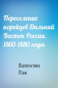Переселение корейцев Дальний Восток России. 1860-1880 годы