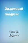 Евгений Додолев - Валютный синдром
