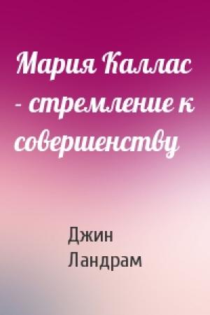 Обложка книги «Мария Каллас - стремление к совершенству» — Джин Ландрам