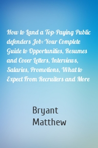 How to Land a Top-Paying Public defenders Job: Your Complete Guide to Opportunities, Resumes and Cover Letters, Interviews, Salaries, Promotions, What to Expect From Recruiters and More