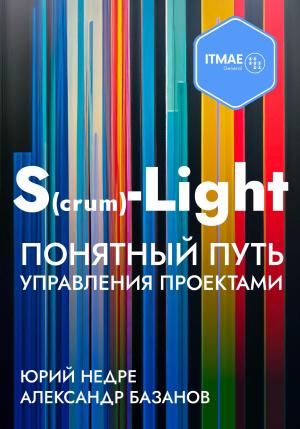 Обложка книги «S(crum)-Light – Понятный путь управления проектами» — Александр Базанов, Юрий Недре