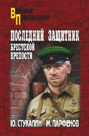 Обложка книги «Последний защитник Брестской крепости» — Юрий Стукалин, Михаил Парфенов
