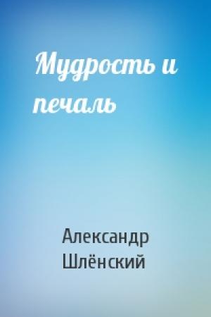 Обложка книги «Мудрость и печаль» — Александр Семёнович Шлёнский