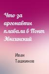 Иван Ташкинов - Что за аргонавты плавали в Понт Эвксинский