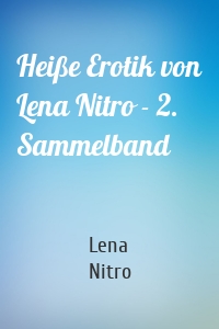 Heiße Erotik von Lena Nitro - 2. Sammelband