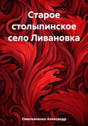 Обложка книги «Старое столыпинское село Ливановка» — Александр Омельяненко