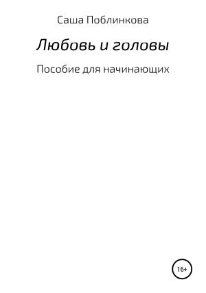 Обложка книги «Любовь и головы. Пособие для начинающих» — Александра Поблинкова