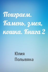 Поиграем. Камень, змея, кошка. Книга 2