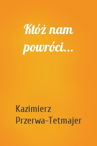 Któż nam powróci...