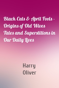 Black Cats & April Fools - Origins of Old Wives Tales and Superstitions in Our Daily Lives