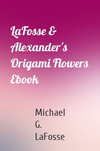 LaFosse & Alexander's Origami Flowers Ebook