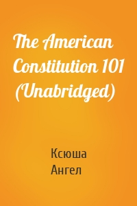 The American Constitution 101 (Unabridged)